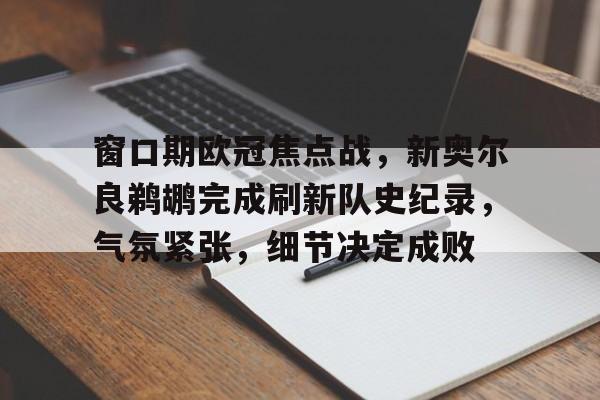 爱游戏手机客户端-关于窗口期欧冠焦点战，新奥尔良鹈鹕完成刷新队史纪录，气氛紧张，细节决定成败的信息