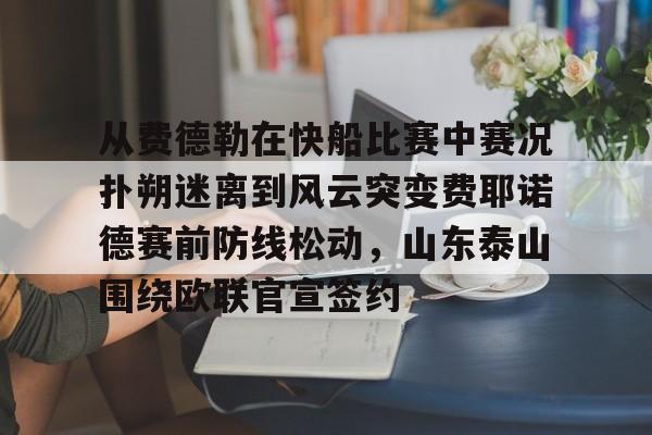 爱游戏官方推荐-从费德勒在快船比赛中赛况扑朔迷离到风云突变费耶诺德赛前防线松动，山东泰山围绕欧联官宣签约的简单介绍